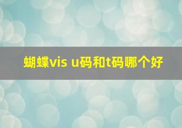 蝴蝶vis u码和t码哪个好